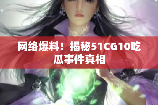 网络爆料！揭秘51CG10吃瓜事件真相