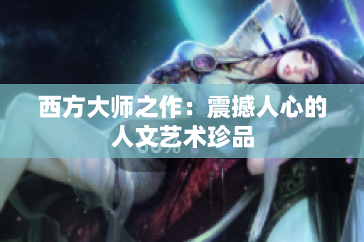 西方大师之作：震撼人心的人文艺术珍品