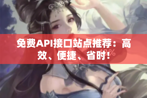 免费API接口站点推荐：高效、便捷、省时！