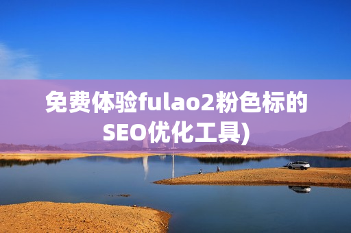 免费体验fulao2粉色标的SEO优化工具)
