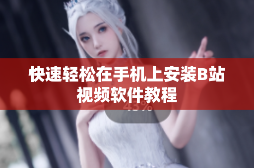快速轻松在手机上安装B站视频软件教程