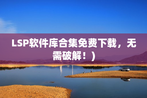 LSP软件库合集免费下载，无需破解！)