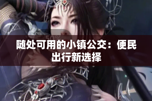 随处可用的小镇公交：便民出行新选择