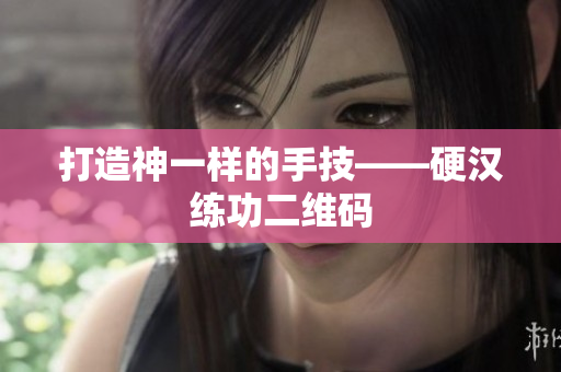 打造神一样的手技——硬汉练功二维码