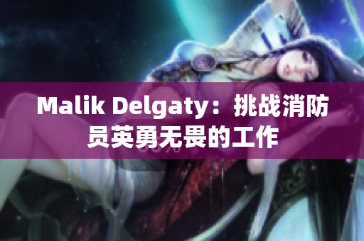 Malik Delgaty：挑战消防员英勇无畏的工作