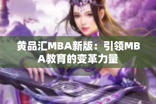 黄品汇MBA新版：引领MBA教育的变革力量