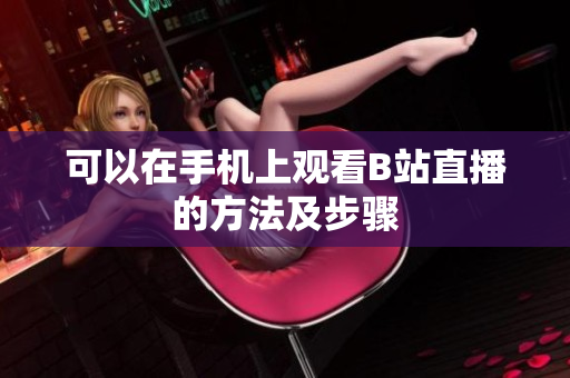可以在手机上观看B站直播的方法及步骤
