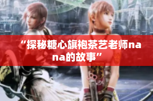 “探秘糖心旗袍茶艺老师nana的故事”