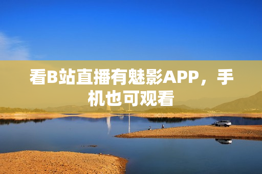 看B站直播有魅影APP，手机也可观看