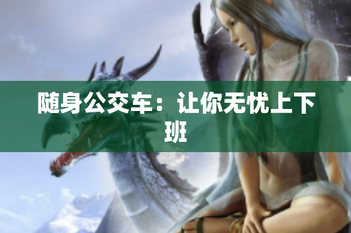 随身公交车：让你无忧上下班