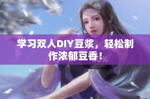 学习双人DIY豆浆，轻松制作浓郁豆香！