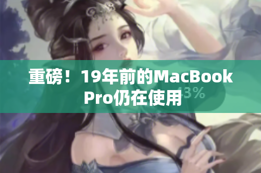 重磅！19年前的MacBook Pro仍在使用