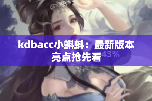 kdbacc小蝌蚪：最新版本亮点抢先看