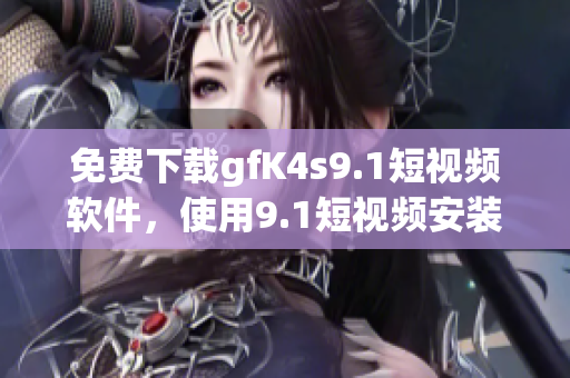 免费下载gfK4s9.1短视频软件，使用9.1短视频安装教程