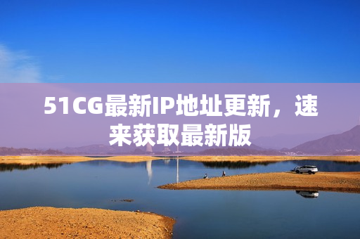 51CG最新IP地址更新，速来获取最新版