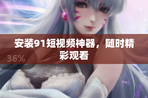安装9.1短视频神器，随时精彩观看