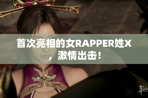 首次亮相的女RAPPER姓X，激情出击！