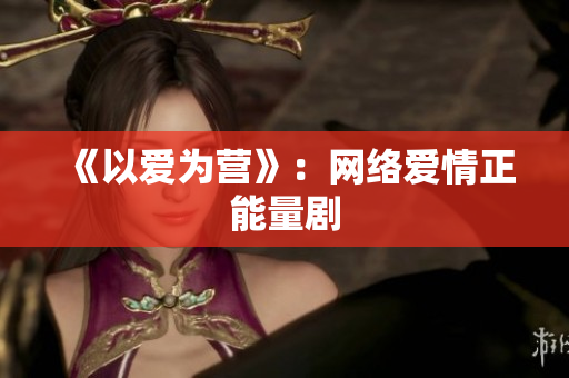 《以爱为营》：网络爱情正能量剧