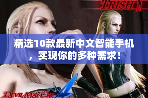 精选10款最新中文智能手机，实现你的多种需求！