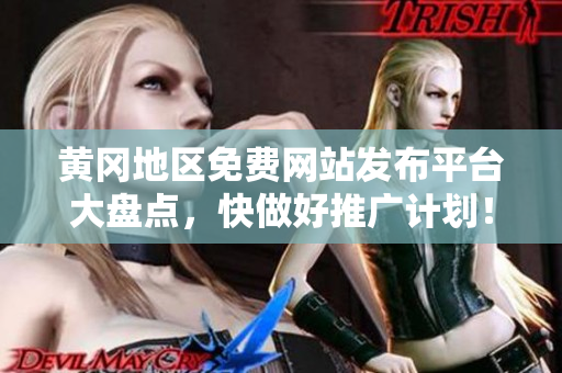 黄冈地区免费网站发布平台大盘点，快做好推广计划！