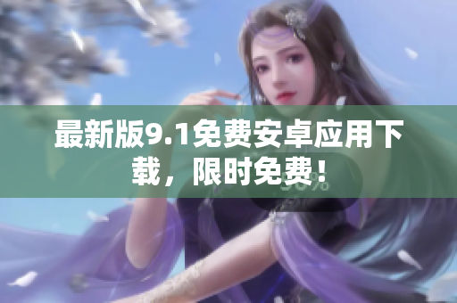 最新版9.1免费安卓应用下载，限时免费！