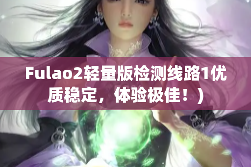 Fulao2轻量版检测线路1优质稳定，体验极佳！)