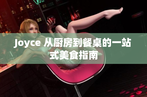 Joyce 从厨房到餐桌的一站式美食指南