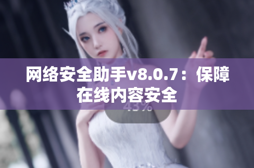 网络安全助手v8.0.7：保障在线内容安全