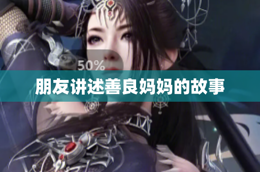 朋友讲述善良妈妈的故事
