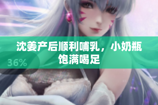 沈姜产后顺利哺乳，小奶瓶饱满喝足