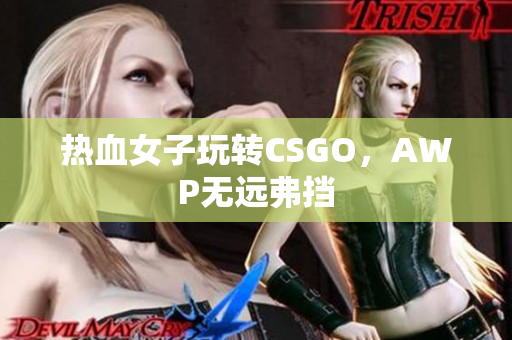 热血女子玩转CSGO，AWP无远弗挡
