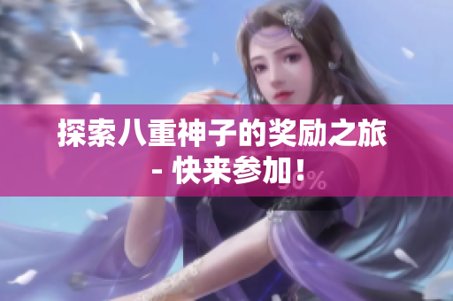 探索八重神子的奖励之旅 - 快来参加！