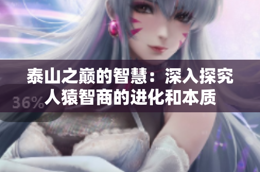 泰山之巅的智慧：深入探究人猿智商的进化和本质