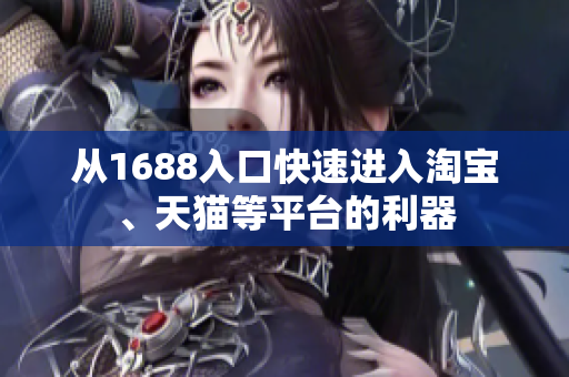 从1688入口快速进入淘宝、天猫等平台的利器