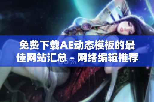 免费下载AE动态模板的最佳网站汇总 - 网络编辑推荐
