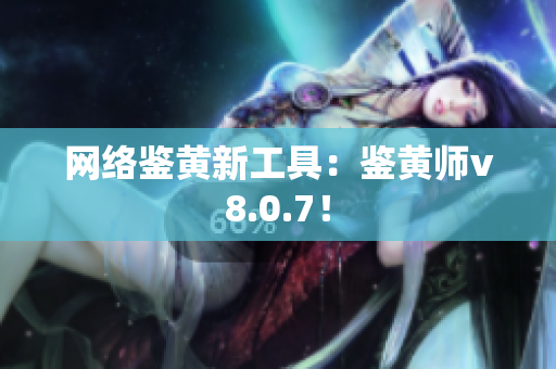 网络鉴黄新工具：鉴黄师v8.0.7！