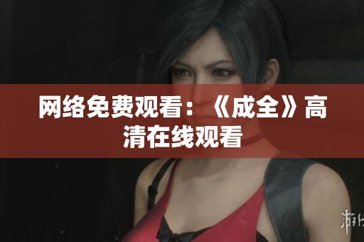 网络免费观看：《成全》高清在线观看