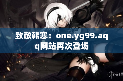 致敬韩寒：one.yg99.aqq网站再次登场