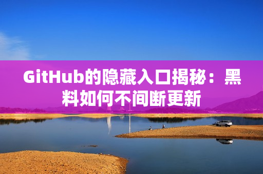 GitHub的隐藏入口揭秘：黑料如何不间断更新