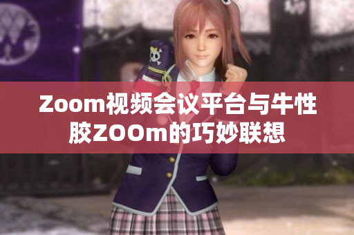 Zoom视频会议平台与牛性胶ZOOm的巧妙联想