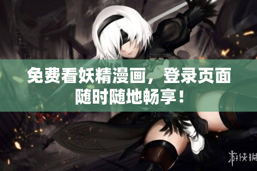 免费看妖精漫画，登录页面随时随地畅享！