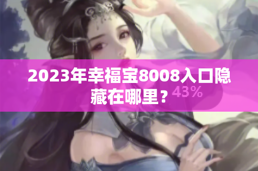 2023年幸福宝8008入口隐藏在哪里？