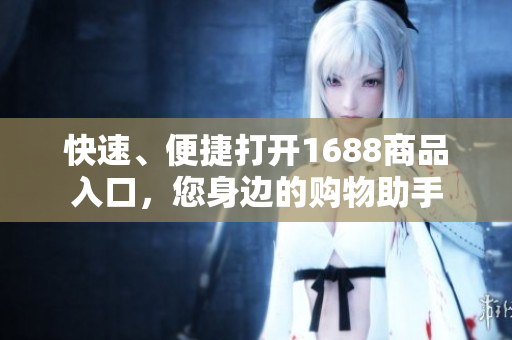 快速、便捷打开1688商品入口，您身边的购物助手