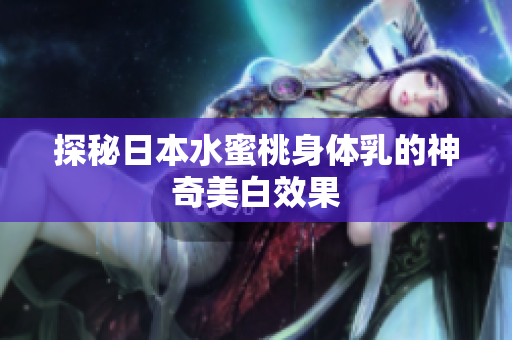 探秘日本水蜜桃身体乳的神奇美白效果