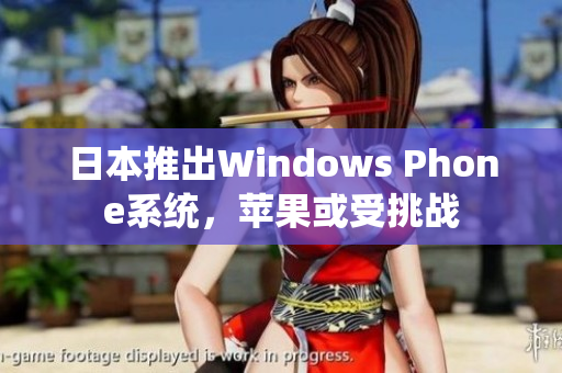 日本推出Windows Phone系统，苹果或受挑战