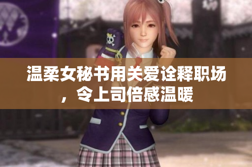 温柔女秘书用关爱诠释职场，令上司倍感温暖