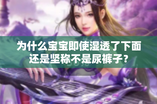 为什么宝宝即使湿透了下面还是坚称不是尿裤子？