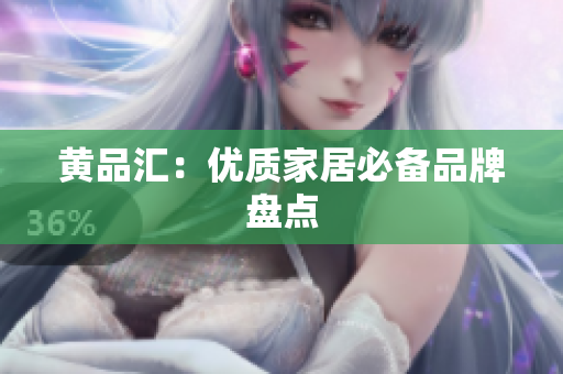 黄品汇：优质家居必备品牌盘点