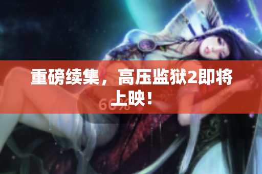 重磅续集，高压监狱2即将上映！