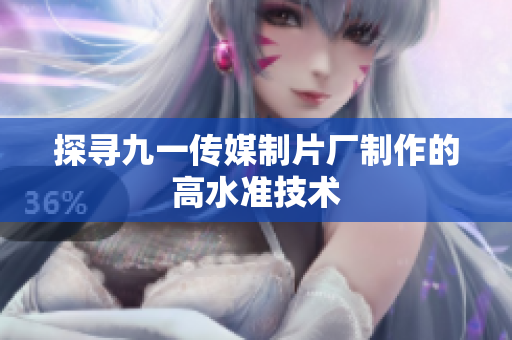 探寻九一传媒制片厂制作的高水准技术